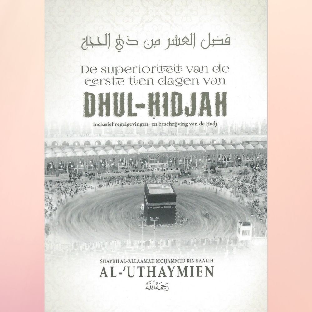 De superioteit van de eerste tien dagen van Dhul-Hidjah - Shaykh al-'Allaamah Mohammed bin Saalih al-'Uthaymien - Uitgeverij As-sunnah Publications - front